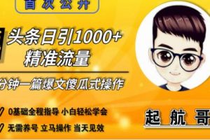 启航哥头条日引1000+精准流量，3分钟制作一篇“爆文”傻瓜式操作“绝密分享”