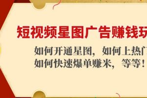 短视频星图广告赚钱玩法：如何开通，如何上热门，如何快速爆单赚米！