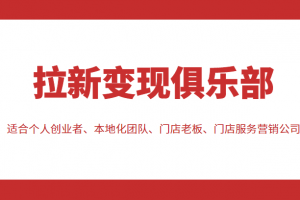 拉新变现俱乐部 适合个人创业者、本地化团队、门店老板、门店服务营销公司