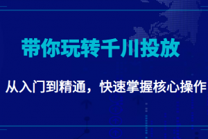 千万级直播操盘手带你玩转千川投放：从入门到精通，快速掌握核心操作