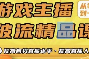 游戏主播破流精品课，从零到一提升直播间人气，提高自我直播水平，提高直播人气