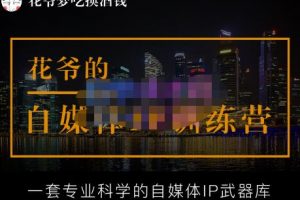 花爷的自媒体IP训练营【14期】,一套专业科学的自媒体IP武器库（更新2023年3月）