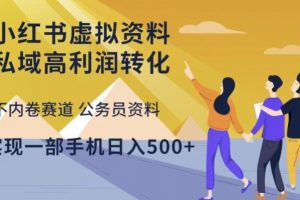 小红书虚拟资料私域高利润转化，不内卷赛道公务员资料，实现一部手机日入500+