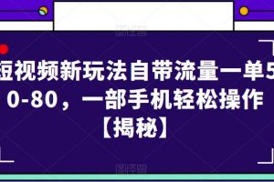 短视频新玩法自带流量一单50-80，一部手机轻松操作【揭秘】