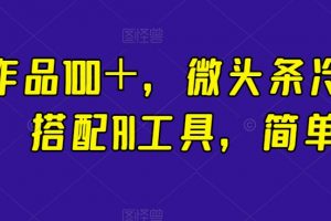 一条作品100＋，微头条冷门新玩法，搭配AI工具，简单粗暴【揭秘】