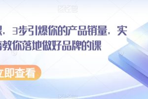 超级品牌课，3步引爆你的产品销量，实现利润翻倍教你落地做好品牌的课