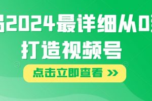 布局2024最详细从0到1打造视频号【揭秘】