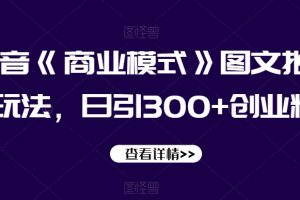 抖音《商业模式》图文批量玩法，日引300+创业粉【揭秘】