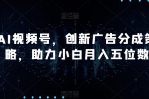 AI视频号，创新广告分成策略，助力小白月入五位数【揭秘】