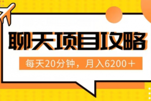 聊天项目最新玩法，每天20分钟，月入6200＋，附详细实操流程解析（六节课）【揭秘】