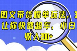 抖音图文带货爆单玩法，3步流程，让你快速超车，小白当天收入200+【揭秘】