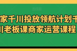 商家千川投放领航计划千川老板课商家运营课程