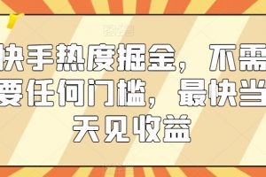 快手热度掘金，不需要任何门槛，最快当天见收益【揭秘】