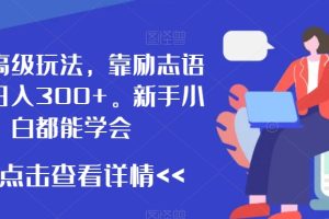 最新高级玩法，靠励志语录，日入300+，新手小白都能学会【揭秘】