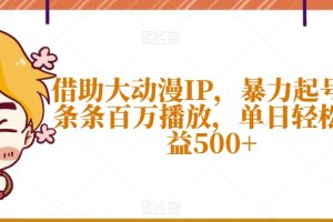 借助大动漫IP，暴力起号，条条百万播放，单日轻松收益500+【揭秘】