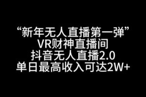 “新年无人直播第一弹“VR财神直播间，抖音无人直播2.0，单日最高收入可达2W+【揭秘】