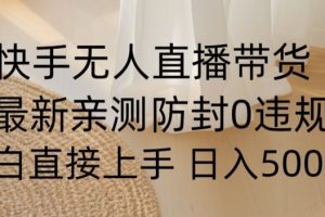 快手无人直播带货从0-1落地教学，最新防封0粉开播，小白可上手日入500+【揭秘】