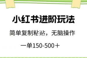 小红书进阶玩法，一单150-500+，简单复制粘贴，小白也能轻松上手【揭秘】