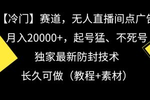 冷门赛道，无人直播间点广告，月入20000+，起号猛、不死号，独家最新防封技术【揭秘】