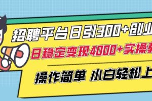 招聘平台日引300+创业粉，日稳定变现4000+实操教程小白轻松上手【揭秘】