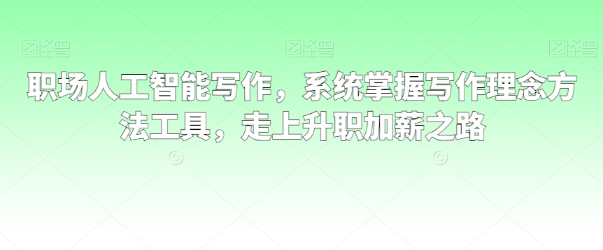 职场人工智能写作，系统掌握写作理念方法工具，走上升职加薪之路