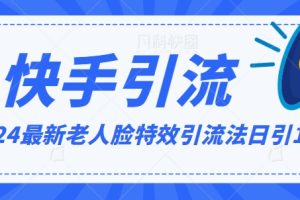 2024全网最新讲解老人脸特效引流方法，日引流100+，制作简单，保姆级教程【揭秘】