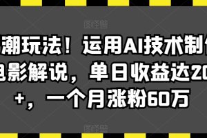 最新潮玩法！运用AI技术制作唱歌电影解说，单日收益达2000+，一个月涨粉60万【揭秘】