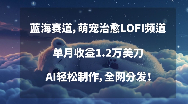 蓝海赛道，萌宠治愈LOFI频道，单月收益1.2万美刀，AI轻松制作，全网分发【揭秘】