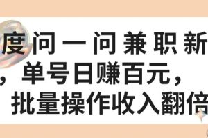 百度问一问兼职新机遇，单号日赚百元，批量操作收入翻倍【揭秘】