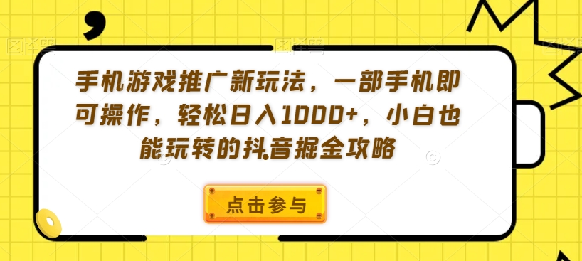 手机游戏推广新玩法，一部手机即可操作，轻松日入1000+，小白也能玩转的抖音掘金攻略【揭秘】