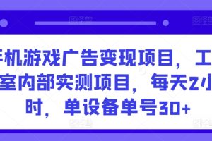 手机游戏广告变现项目，工作室内部实测项目，每天2小时，单设备单号30+【揭秘】