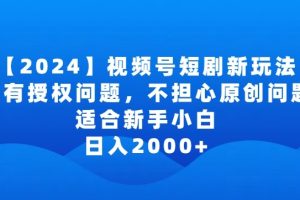 2024视频号短剧玩法，没有授权问题，不担心原创问题，适合新手小白，日入2000+【揭秘】