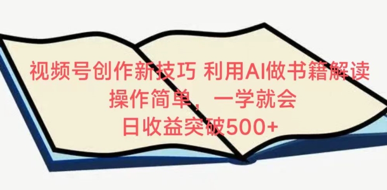 视频号创作新技巧，利用AI做书籍解读，操作简单，一学就会 日收益突破500+【揭秘】