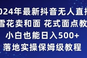 2024年抖音最新无人直播小雪花卖和面、花式面点教程小白也能日入500+落地实操保姆级教程【揭秘】