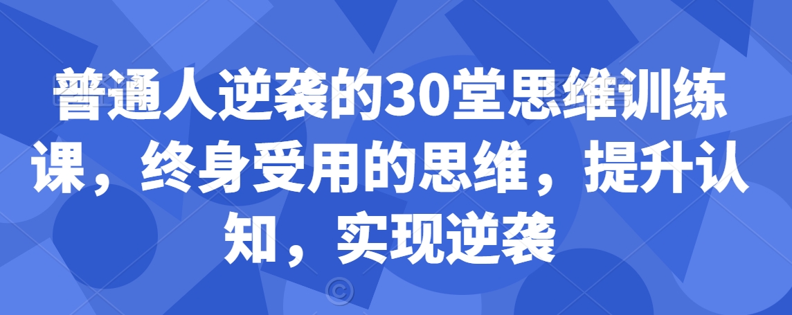 普通人逆袭的30堂思维训练课，​终身受用的思维，提升认知，实现逆袭