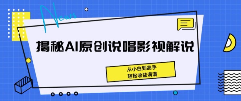 揭秘AI原创说唱影视解说，从小白到高手，轻松收益满满【揭秘】