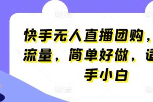 快手无人直播团购，自带流量，简单好做，适合新手小白【揭秘】