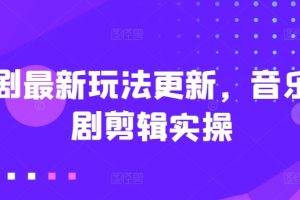 短剧最新玩法更新，音乐短剧剪辑实操【揭秘】