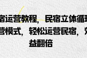 民宿运营教程，民宿立体循环运营模式，轻松运营民宿，效益翻倍