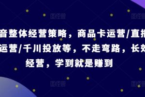 抖音整体经营策略，商品卡运营/直播间运营/千川投放等，不走弯路，学到就是赚到【录音】