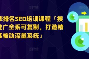 搜索引擎排名SEO培训课程「搜索引擎推广全系可复制，打造精准被动流量系统」