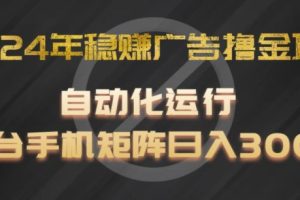 2024年稳赚广告撸金项目，全程自动化运行，单台手机就可以矩阵操作，日入300+【揭秘】