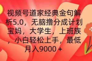 视频号道家经典金句解析5.0.无脑撸分成计划，小白轻松上手，最低月入9000+【揭秘】