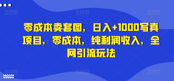 零成本卖套图，日入+1000写真项目，零成本，纯利润收入，全网引流玩法