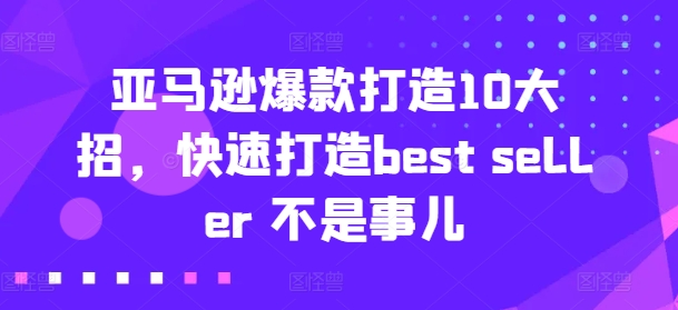 亚马逊爆款打造10大招，快速打造best seller 不是事儿