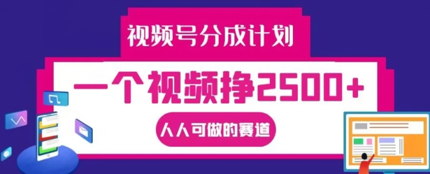 视频号分成计划，一个视频挣2500+，人人可做的赛道【揭秘】