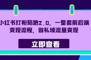 小红书打粉陪跑2.0，一整套前后端变现流程，做私域流量变现