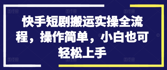 快手短剧搬运实操全流程，操作简单，小白也可轻松上手