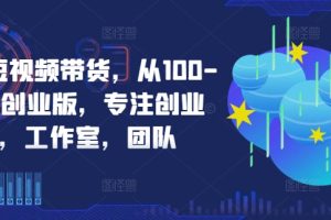 京东短视频带货，从100-1000创业版，专注创业者，工作室，团队