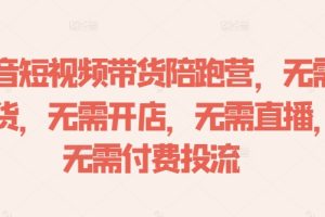 抖音短视频带货陪跑营，无需囤货、无需开店、无需直播,无需付费投流